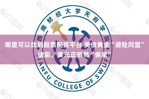 哪里可以找到股票配资平台 美债黄金“避险同盟”破裂，美元正悄然“偷家”