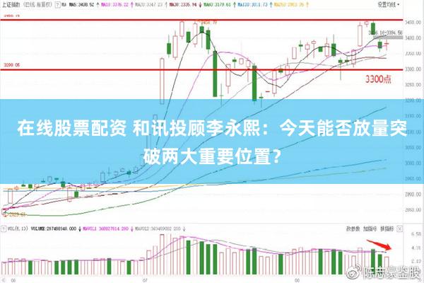 在线股票配资 和讯投顾李永熙：今天能否放量突破两大重要位置？