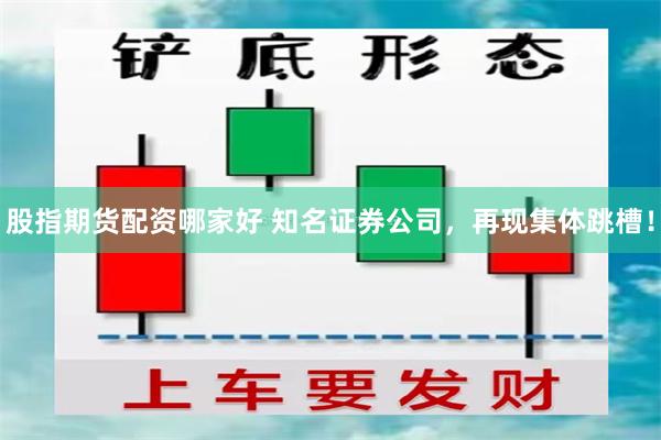 股指期货配资哪家好 知名证券公司，再现集体跳槽！