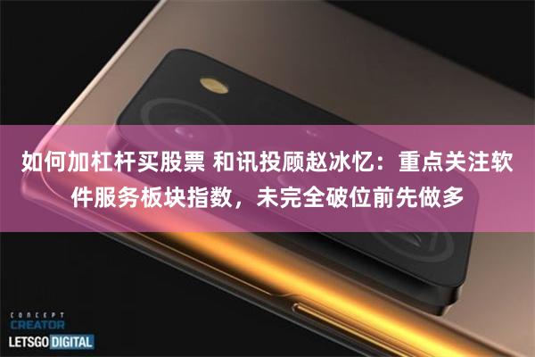如何加杠杆买股票 和讯投顾赵冰忆：重点关注软件服务板块指数，未完全破位前先做多