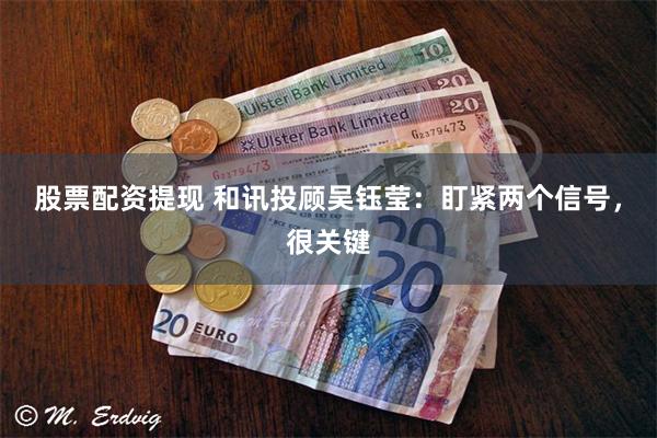 股票配资提现 和讯投顾吴钰莹：盯紧两个信号，很关键