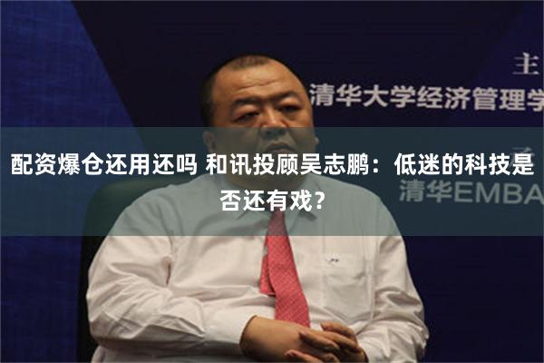 配资爆仓还用还吗 和讯投顾吴志鹏：低迷的科技是否还有戏？