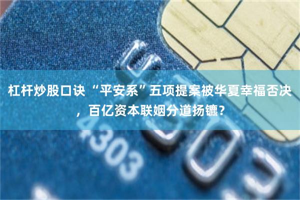 杠杆炒股口诀 “平安系”五项提案被华夏幸福否决，百亿资本联姻分道扬镳？