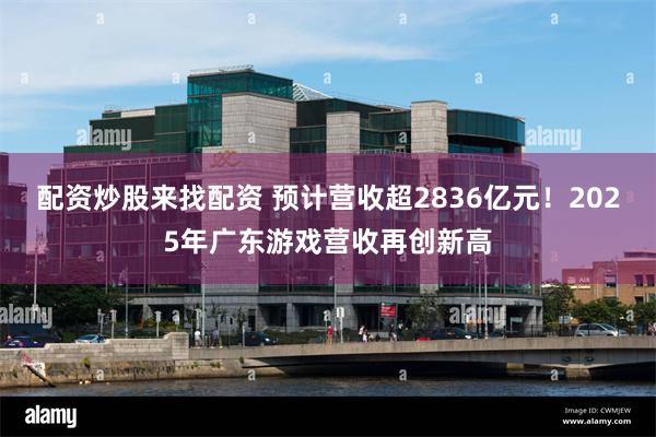配资炒股来找配资 预计营收超2836亿元!2025年广东游戏营收再创新高