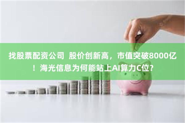 找股票配资公司  股价创新高，市值突破8000亿！海光信息为何能站上AI算力C位？