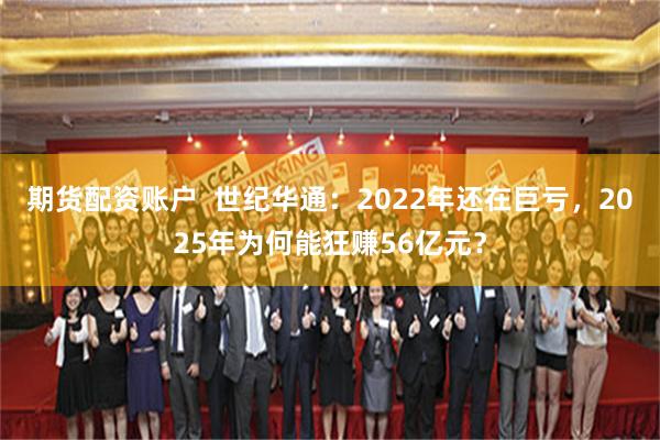 期货配资账户  世纪华通：2022年还在巨亏，2025年为何能狂赚56亿元？