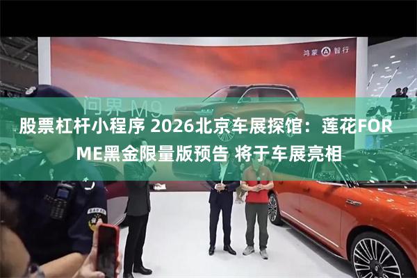 股票杠杆小程序 2026北京车展探馆：莲花FOR ME黑金限量版预告 将于车展亮相