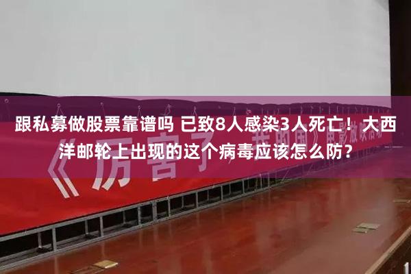 跟私募做股票靠谱吗 已致8人感染3人死亡！大西洋邮轮上出现的这个病毒应该怎么防？