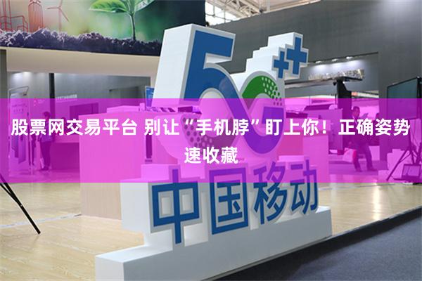 股票网交易平台 别让“手机脖”盯上你！正确姿势速收藏
