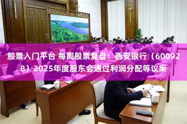 股票入门平台 每周股票复盘：西安银行（600928）2025年度股东会通过利润分配等议案