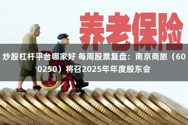 炒股杠杆平台哪家好 每周股票复盘：南京商旅（600250）将召2025年年度股东会