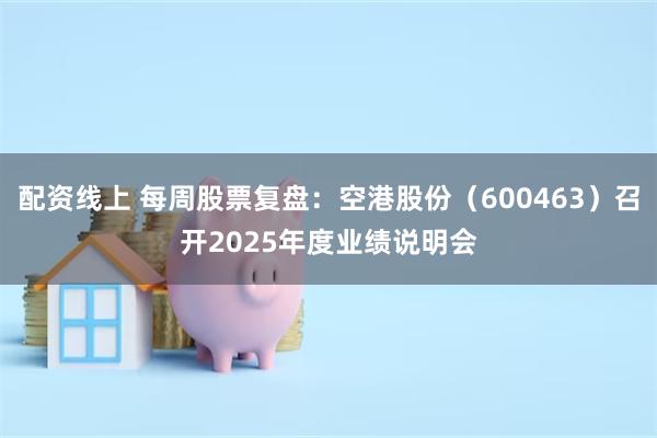 配资线上 每周股票复盘：空港股份（600463）召开2025年度业绩说明会