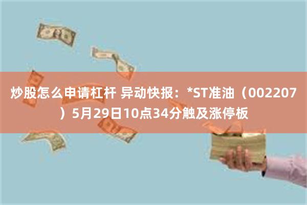 炒股怎么申请杠杆 异动快报：*ST准油（002207）5月29日10点34分触及涨停板