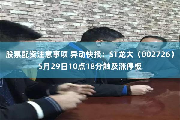 股票配资注意事项 异动快报:ST龙大(002726)5月29日10点18分触及涨停板