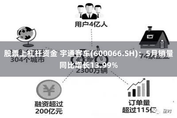 股票上杠杆资金 宇通客车(600066.SH)：5月销量同比增长13.99%
