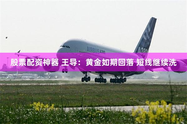 股票配资神器 王导：黄金如期回落 短线继续洗