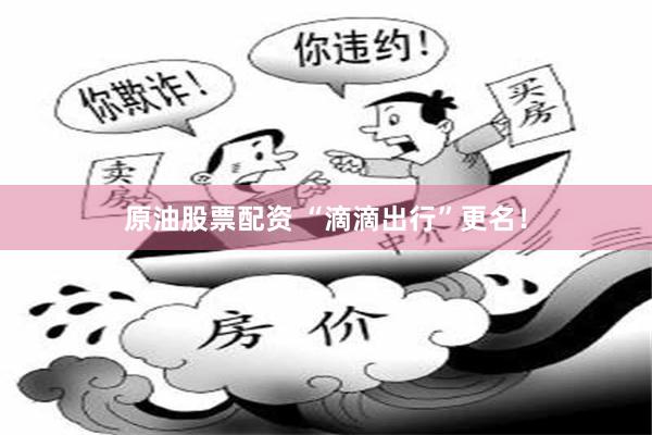 原油股票配资 “滴滴出行”更名！