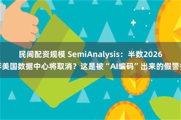 民间配资规模 SemiAnalysis：半数2026年美国数据中心将取消？这是被“AI编码”出来的假警报