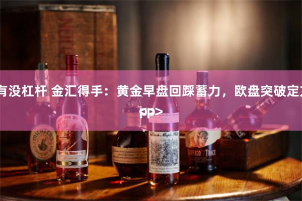股票有没杠杆 金汇得手:黄金早盘回踩蓄力,欧盘突破定方向<p>
<p>
<p>