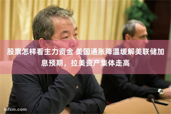 股票怎样看主力资金 美国通胀降温缓解美联储加息预期，拉美资产集体走高