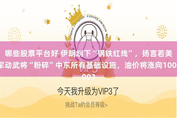 哪些股票平台好 伊朗划下“钢铁红线”，扬言若美军动武将“粉碎”中东所有基础设施，油价将涨向100？