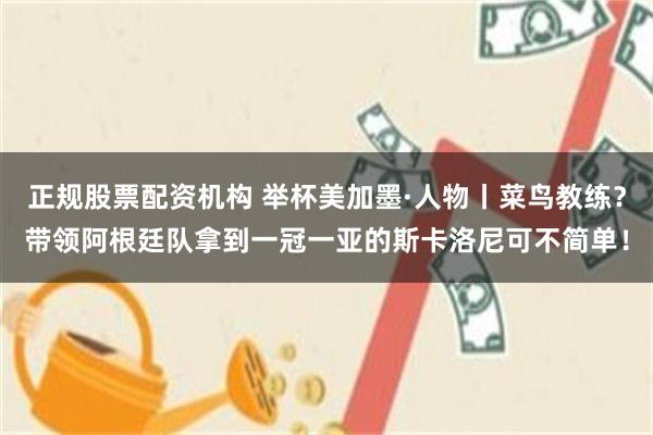 正规股票配资机构 举杯美加墨·人物丨菜鸟教练？带领阿根廷队拿到一冠一亚的斯卡洛尼可不简单！