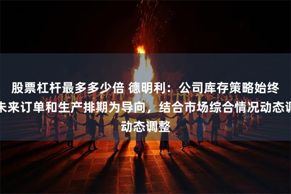 股票杠杆最多多少倍 德明利：公司库存策略始终以未来订单和生产排期为导向，结合市场综合情况动态调整
