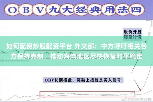 如何配资炒股配资平台 外交部：中方呼吁相关各方保持克制，推动海湾地区尽快恢复和平稳定
