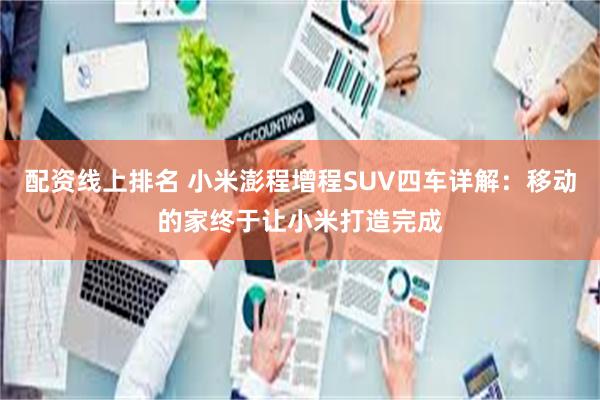 配资线上排名 小米澎程增程SUV四车详解：移动的家终于让小米打造完成
