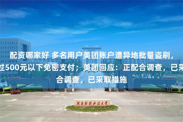 配资哪家好 多名用户美团账户遭异地批量盗刷，均开启过500元以下免密支付；美团回应：正配合调查，已采取措施