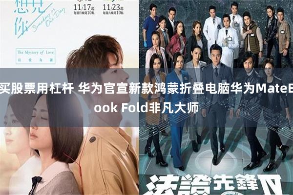 买股票用杠杆 华为官宣新款鸿蒙折叠电脑华为MateBook Fold非凡大师