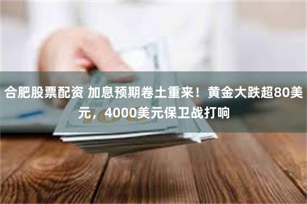 合肥股票配资 加息预期卷土重来！黄金大跌超80美元，4000美元保卫战打响