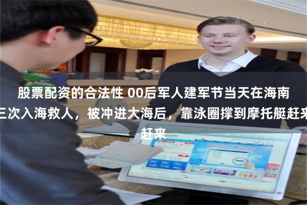 股票配资的合法性 00后军人建军节当天在海南三次入海救人，被冲进大海后，靠泳圈撑到摩托艇赶来