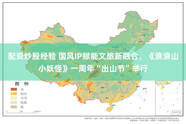 配资炒股经验 国风IP赋能文旅新融合，《浪浪山小妖怪》一周年“出山节”举行