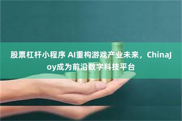 股票杠杆小程序 AI重构游戏产业未来，ChinaJoy成为前沿数字科技平台