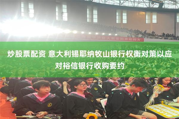 炒股票配资 意大利锡耶纳牧山银行权衡对策以应对裕信银行收购要约
