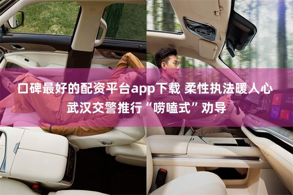 口碑最好的配资平台app下载 柔性执法暖人心 武汉交警推行“唠嗑式”劝导
