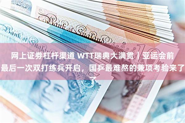 网上证劵杠杆渠道 WTT瑞典大满贯｜亚运会前最后一次双打练兵开启，国乒最难熬的兼项考验来了