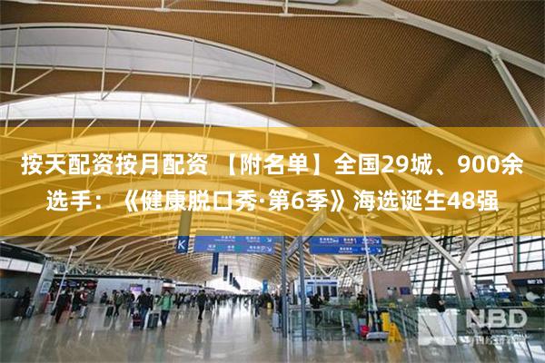 按天配资按月配资 【附名单】全国29城、900余选手：《健康脱口秀·第6季》海选诞生48强