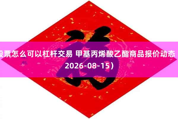 股票怎么可以杠杆交易 甲基丙烯酸乙酯商品报价动态（2026-08-15）