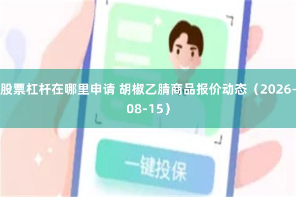 股票杠杆在哪里申请 胡椒乙腈商品报价动态（2026-08-15）