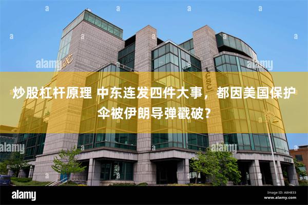 炒股杠杆原理 中东连发四件大事，都因美国保护伞被伊朗导弹戳破？