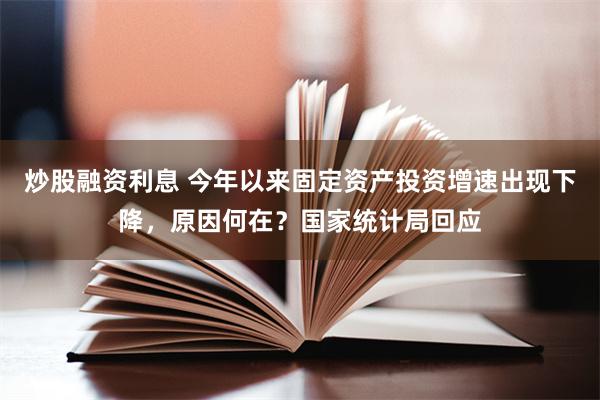 炒股融资利息 今年以来固定资产投资增速出现下降，原因何在？国家统计局回应