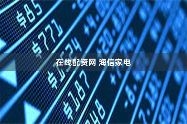 在线配资网 海信家电