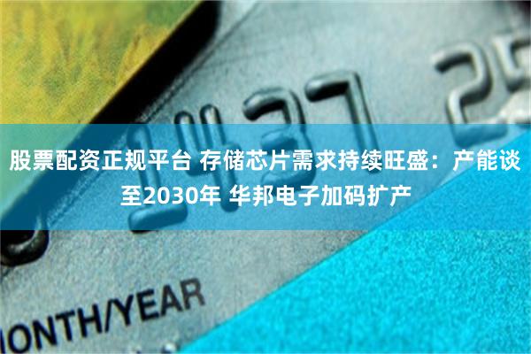 股票配资正规平台 存储芯片需求持续旺盛：产能谈至2030年 华邦电子加码扩产