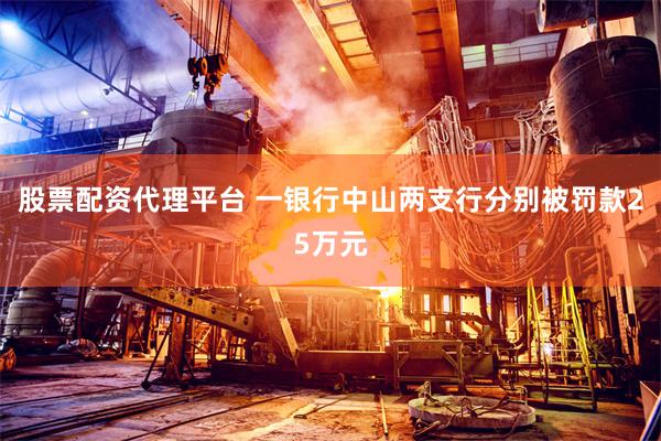 股票配资代理平台 一银行中山两支行分别被罚款25万元