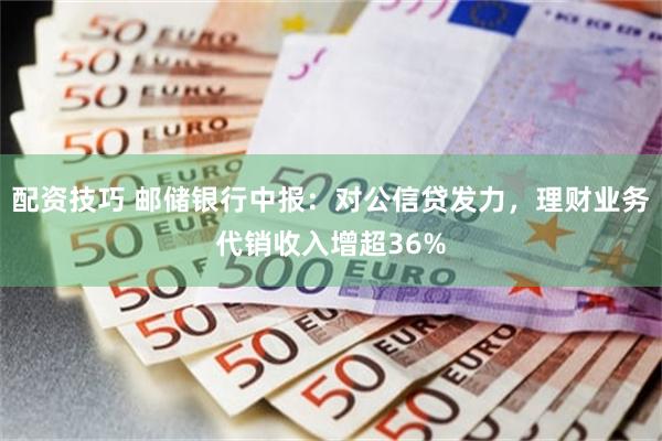 配资技巧 邮储银行中报：对公信贷发力，理财业务代销收入增超36%