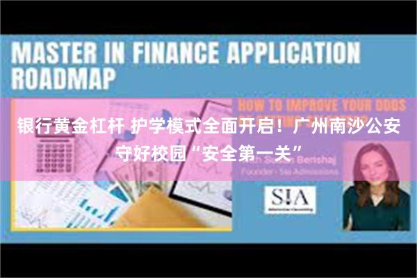 银行黄金杠杆 护学模式全面开启！广州南沙公安守好校园“安全第一关”