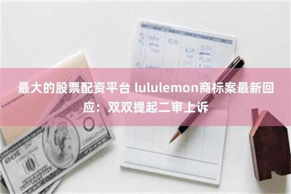 最大的股票配资平台 lululemon商标案最新回应：双双提起二审上诉