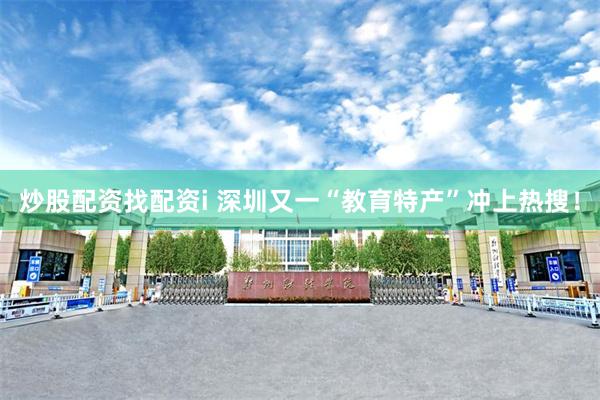 炒股配资找配资i 深圳又一“教育特产”冲上热搜！